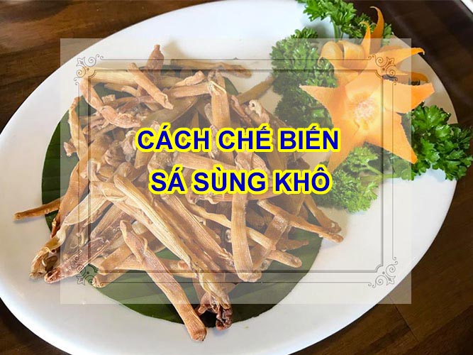 Cách chế biến sá sùng khô